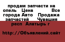 продам запчасти на опель › Цена ­ 1 000 - Все города Авто » Продажа запчастей   . Чувашия респ.,Алатырь г.